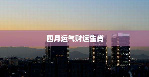 四月运气财运生肖