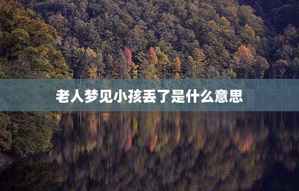 老人梦见小孩丢了是什么意思