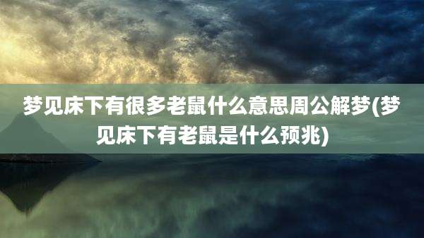 梦见床下有很多老鼠什么意思周公解梦(梦见床下有老鼠是什么预兆)