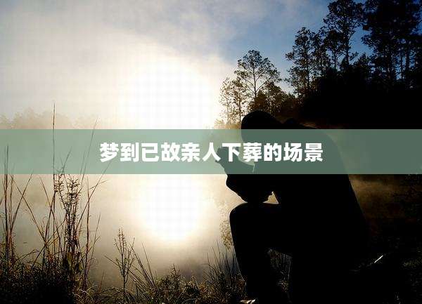 梦到已故亲人下葬的场景