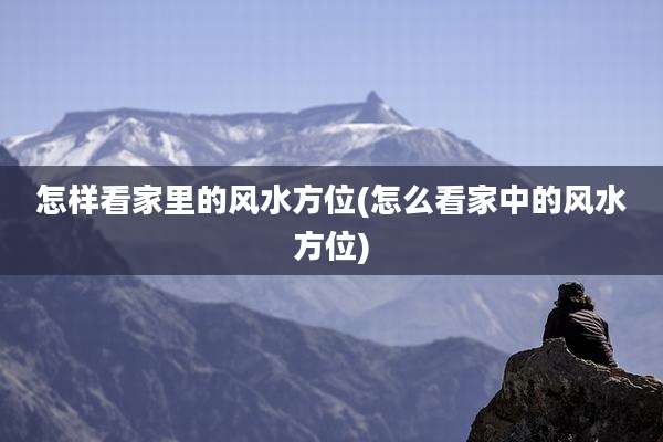 怎样看家里的风水方位(怎么看家中的风水方位)