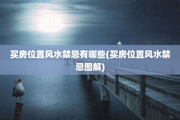 买房位置风水禁忌有哪些(买房位置风水禁忌图解)