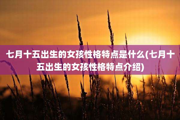 七月十五出生的女孩性格特点是什么(七月十五出生的女孩性格特点介绍)
