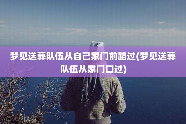 梦见送葬队伍从自己家门前路过(梦见送葬队伍从家门口过)