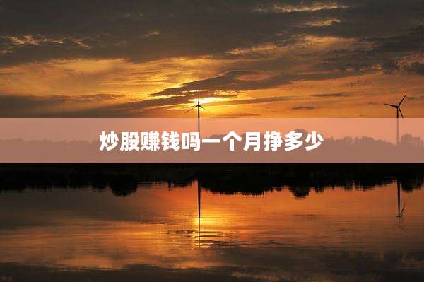 炒股赚钱吗一个月挣多少