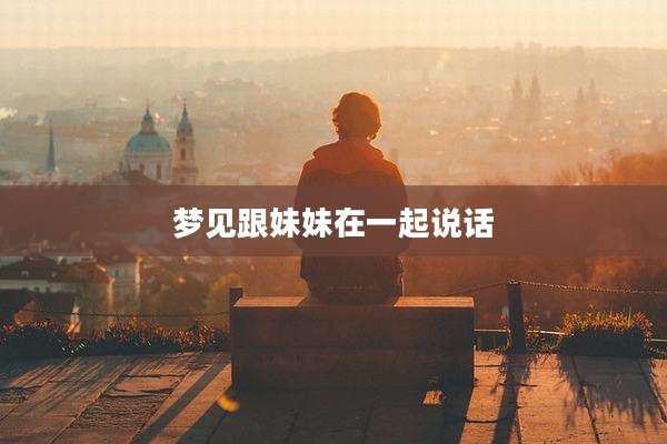 梦见跟妹妹在一起说话