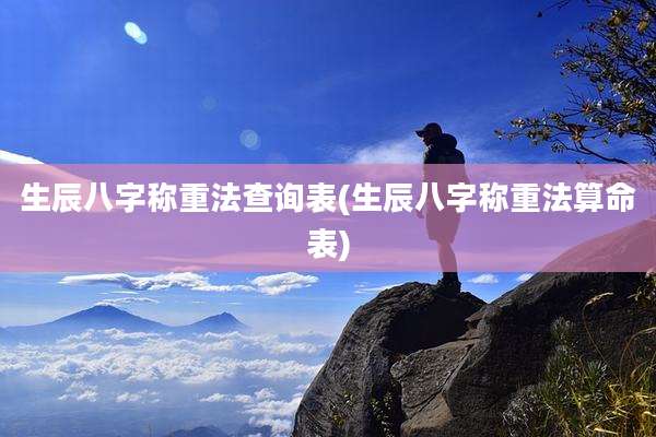 生辰八字称重法查询表(生辰八字称重法算命表)