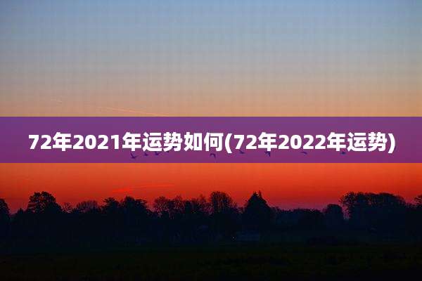 72年2021年运势如何(72年2022年运势)