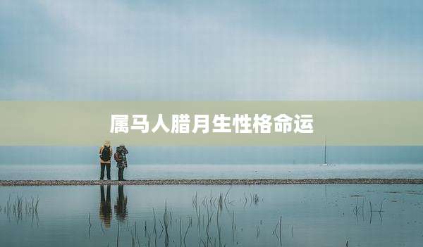 属马人腊月生性格命运