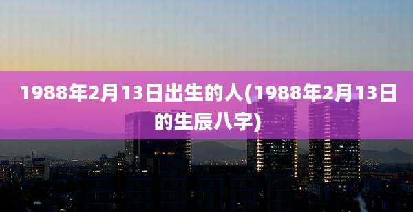 1988年2月13日出生的人(1988年2月13日的生辰八字)