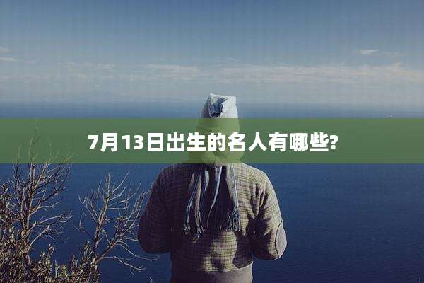 7月13日出生的名人有哪些?