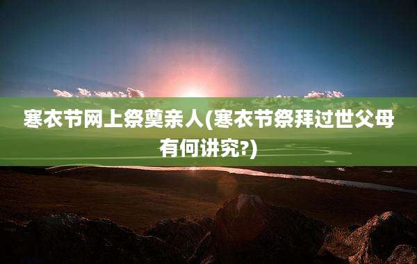 寒衣节网上祭奠亲人(寒衣节祭拜过世父母有何讲究?)