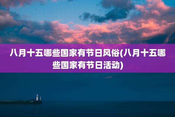 八月十五哪些国家有节日风俗(八月十五哪些国家有节日活动)