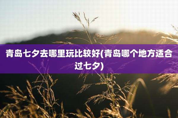 青岛七夕去哪里玩比较好(青岛哪个地方适合过七夕)