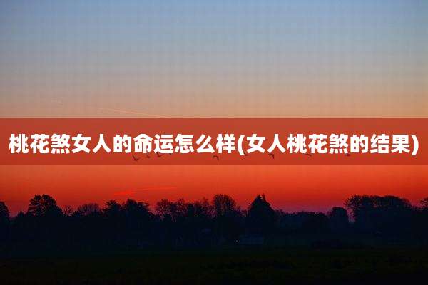 桃花煞女人的命运怎么样(女人桃花煞的结果)