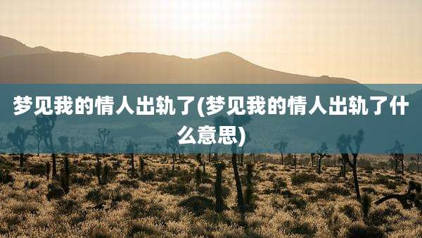梦见我的情人出轨了(梦见我的情人出轨了什么意思)