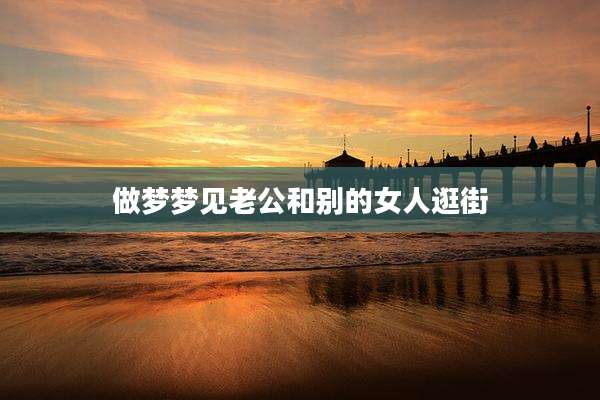 做梦梦见老公和别的女人逛街