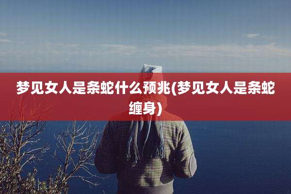 梦见女人是条蛇什么预兆(梦见女人是条蛇缠身)