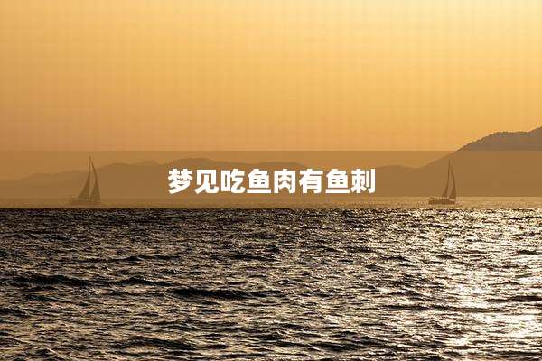 梦见吃鱼肉有鱼刺