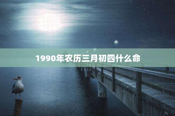 1990年农历三月初四什么命