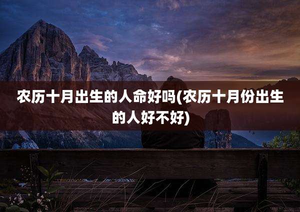 农历十月出生的人命好吗(农历十月份出生的人好不好)