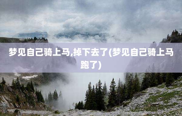 梦见自己骑上马,掉下去了(梦见自己骑上马跑了)