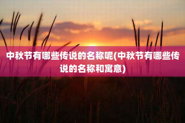 中秋节有哪些传说的名称呢(中秋节有哪些传说的名称和寓意)