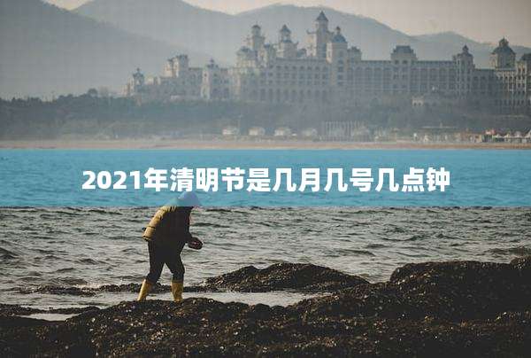 2021年清明节是几月几号几点钟