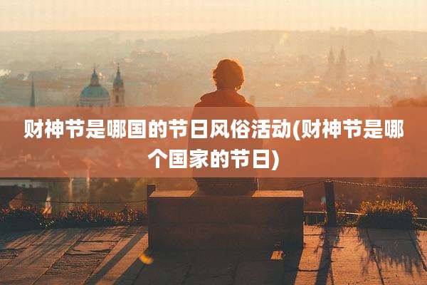 财神节是哪国的节日风俗活动(财神节是哪个国家的节日)