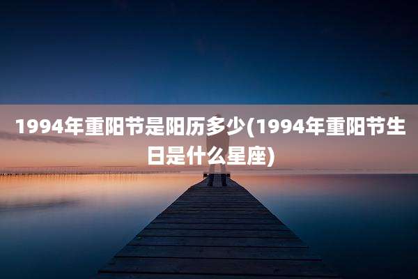1994年重阳节是阳历多少(1994年重阳节生日是什么星座)