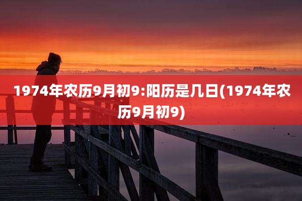 1974年农历9月初9:阳历是几日(1974年农历9月初9)