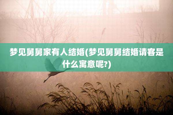 梦见舅舅家有人结婚(梦见舅舅结婚请客是什么寓意呢?)