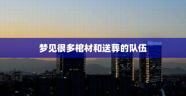 梦见很多棺材和送葬的队伍