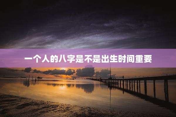 一个人的八字是不是出生时间重要