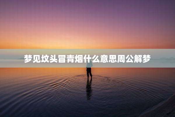 梦见坟头冒青烟什么意思周公解梦