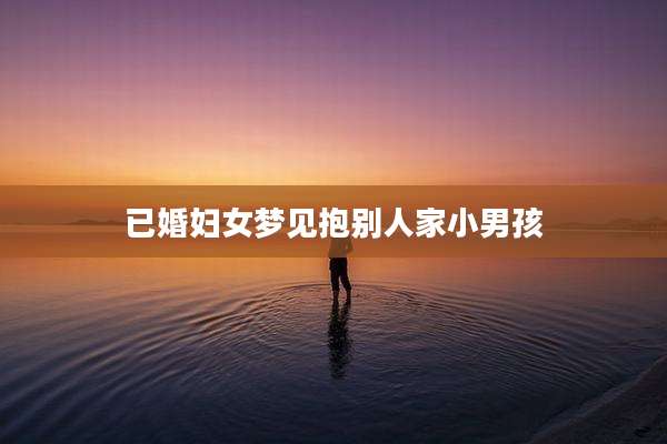 已婚妇女梦见抱别人家小男孩