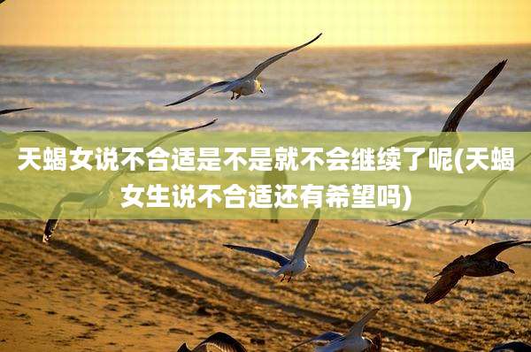天蝎女说不合适是不是就不会继续了呢(天蝎女生说不合适还有希望吗)