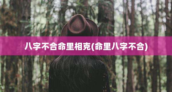 八字不合命里相克(命里八字不合)