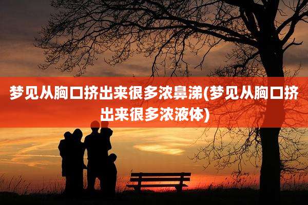 梦见从胸口挤出来很多浓鼻涕(梦见从胸口挤出来很多浓液体)