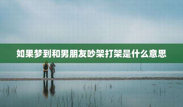 如果梦到和男朋友吵架打架是什么意思