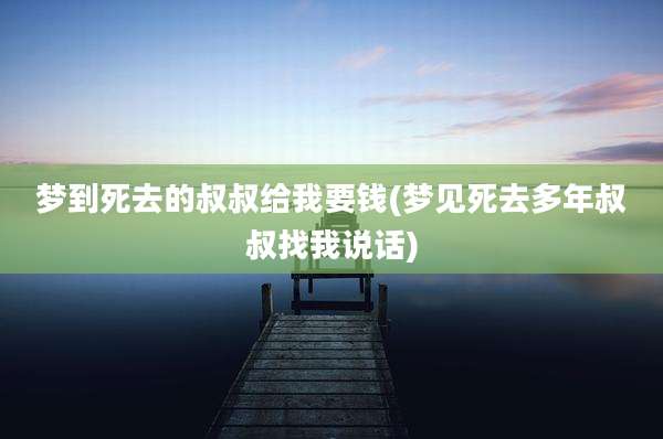 梦到死去的叔叔给我要钱(梦见死去多年叔叔找我说话)
