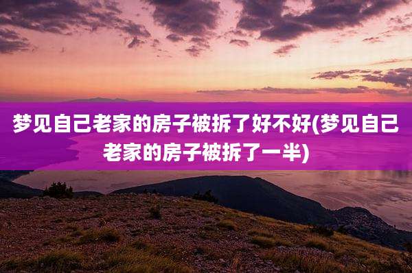 梦见自己老家的房子被拆了好不好(梦见自己老家的房子被拆了一半)