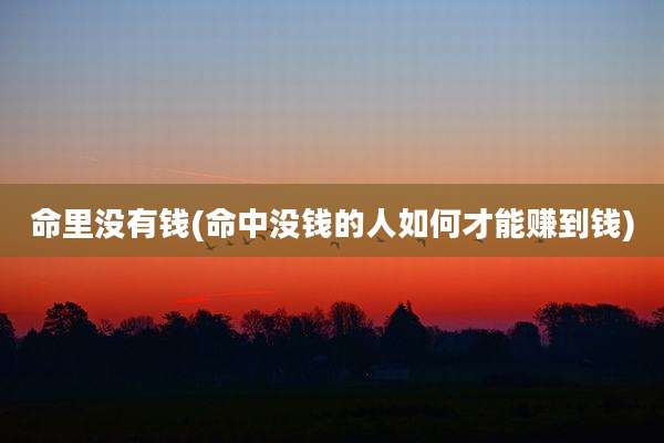命里没有钱(命中没钱的人如何才能赚到钱)
