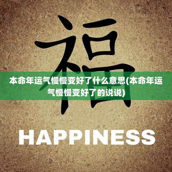 本命年运气慢慢变好了什么意思(本命年运气慢慢变好了的说说)