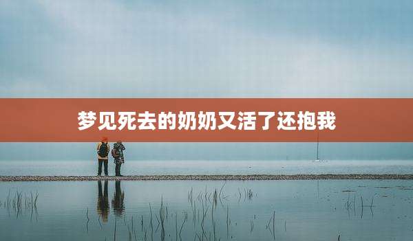梦见死去的奶奶又活了还抱我