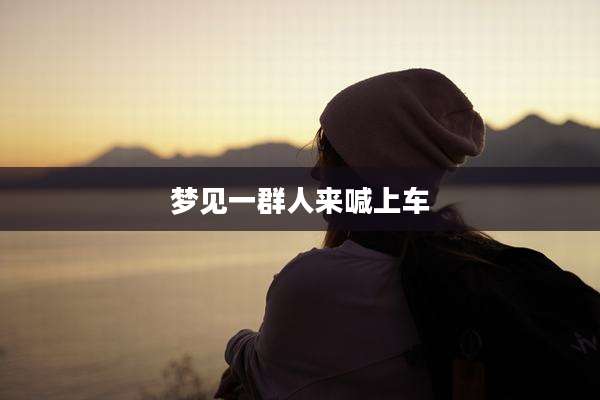 梦见一群人来喊上车