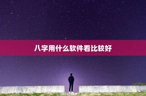 八字用什么软件看比较好