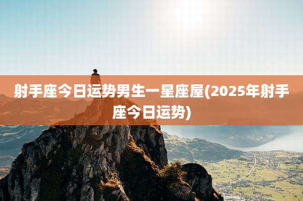 射手座今日运势男生一星座屋(2025年射手座今日运势)