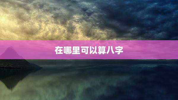 在哪里可以算八字
