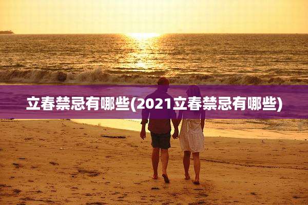 立春禁忌有哪些(2021立春禁忌有哪些)